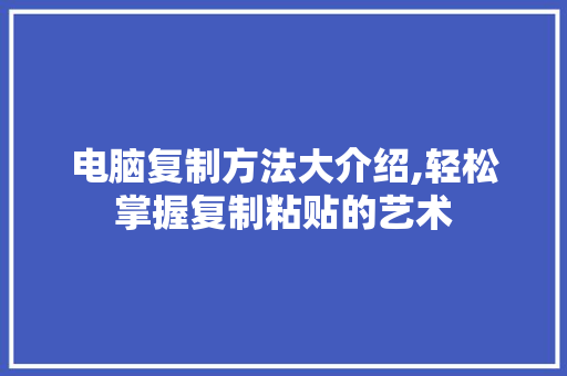 电脑复制方法大介绍,轻松掌握复制粘贴的艺术