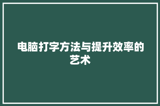电脑打字方法与提升效率的艺术