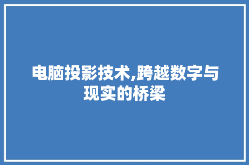 电脑投影技术,跨越数字与现实的桥梁