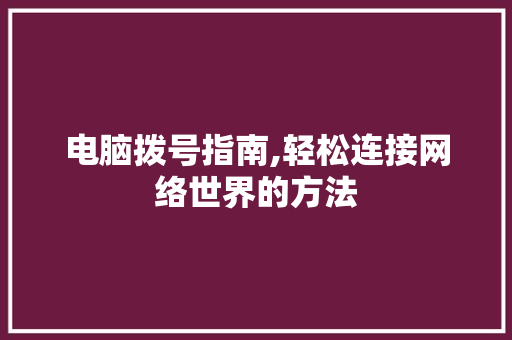 电脑拨号指南,轻松连接网络世界的方法