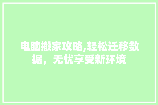 电脑搬家攻略,轻松迁移数据，无忧享受新环境
