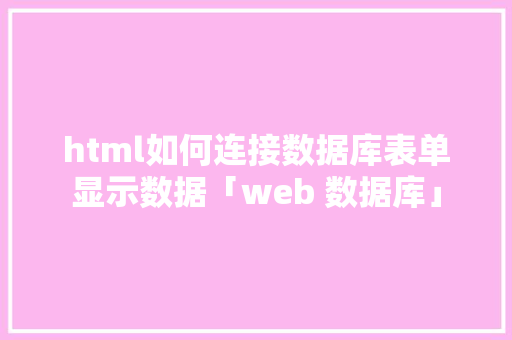 html如何连接数据库表单显示数据「web 数据库」 html如何连接数据库表单显示数据「web 数据库」 SEO教程