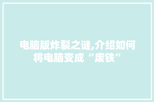 电脑版炸裂之谜,介绍如何将电脑变成“废铁”