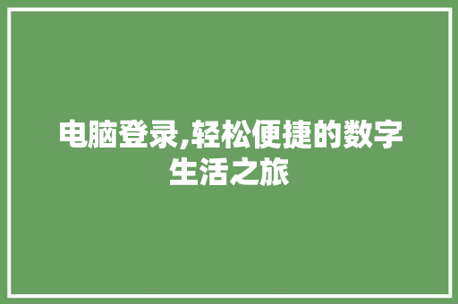 电脑登录,轻松便捷的数字生活之旅