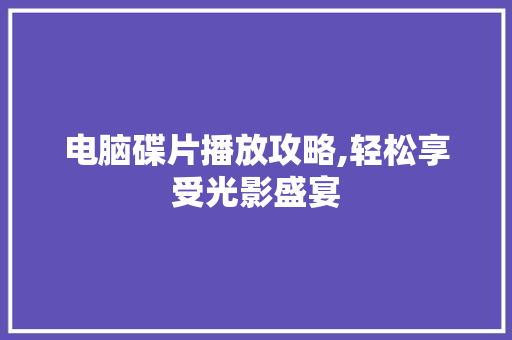 电脑碟片播放攻略,轻松享受光影盛宴
