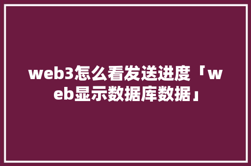 web3怎么看发送进度「web显示数据库数据」 web3怎么看发送进度「web显示数据库数据」 SEO教程