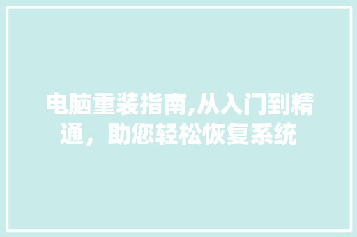 电脑重装指南,从入门到精通，助您轻松恢复系统