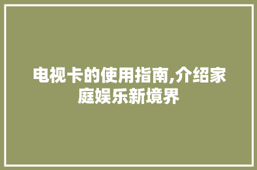 电视卡的使用指南,介绍家庭娱乐新境界