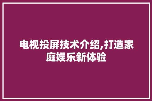 电视投屏技术介绍,打造家庭娱乐新体验