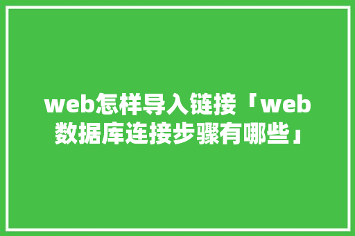 web怎样导入链接「web数据库连接步骤有哪些」 web怎样导入链接「web数据库连接步骤有哪些」 SEO教程