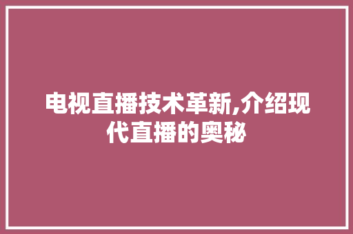 电视直播技术革新,介绍现代直播的奥秘