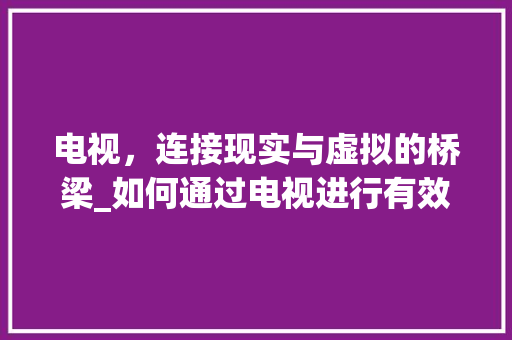 电视，连接现实与虚拟的桥梁_如何通过电视进行有效聊天