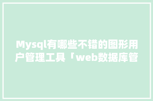 Mysql有哪些不错的图形用户管理工具「web数据库管理工具有哪些功能」 Mysql有哪些不错的图形用户管理工具「web数据库管理工具有哪些功能」 友链在线