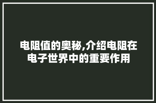 电阻值的奥秘,介绍电阻在电子世界中的重要作用