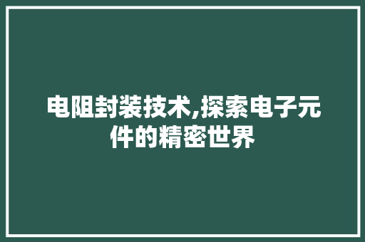 电阻封装技术,探索电子元件的精密世界 服务器/数据库