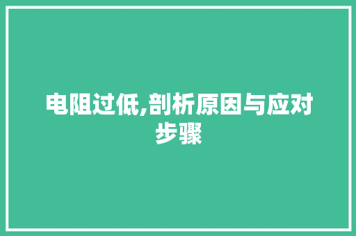 电阻过低,剖析原因与应对步骤