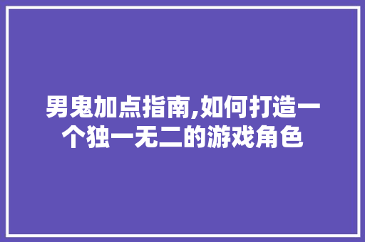 男鬼加点指南,如何打造一个独一无二的游戏角色