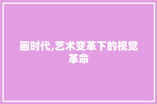 画时代,艺术变革下的视觉革命