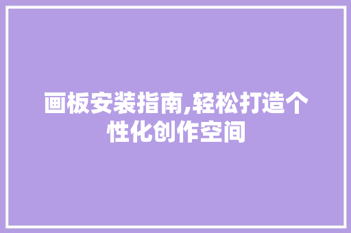 画板安装指南,轻松打造个性化创作空间