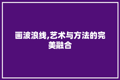 画波浪线,艺术与方法的完美融合