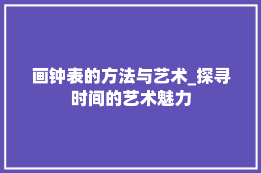 画钟表的方法与艺术_探寻时间的艺术魅力 WordPress教程