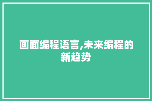 画面编程语言,未来编程的新趋势