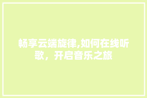 畅享云端旋律,如何在线听歌，开启音乐之旅