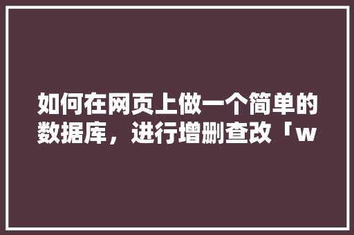 如何在网页上做一个简单的数据库，进行增删查改「web服务器制作数据库教程」 如何在网页上做一个简单的数据库，进行增删查改「web服务器制作数据库教程」 Web前端