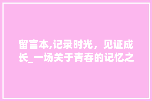 留言本,记录时光，见证成长_一场关于青春的记忆之旅 WordPress教程