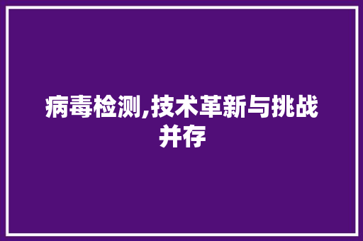 病毒检测,技术革新与挑战并存
