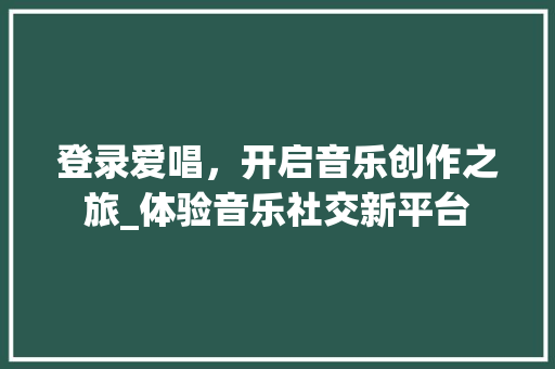 登录爱唱，开启音乐创作之旅_体验音乐社交新平台