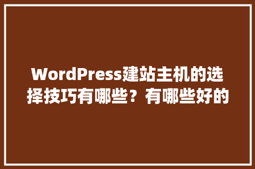 WordPress建站主机的选择技巧有哪些？有哪些好的经验可以分享「wordpress 虚拟主机」 WordPress建站主机的选择技巧有哪些？有哪些好的经验可以分享「wordpress 虚拟主机」 SEO教程