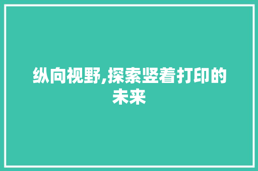 纵向视野,探索竖着打印的未来