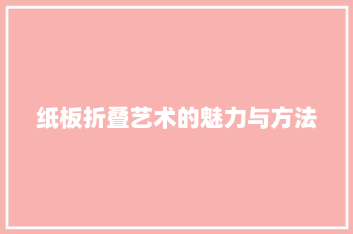 纸板折叠艺术的魅力与方法
