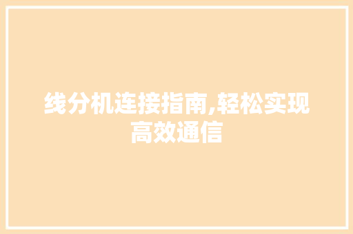 线分机连接指南,轻松实现高效通信