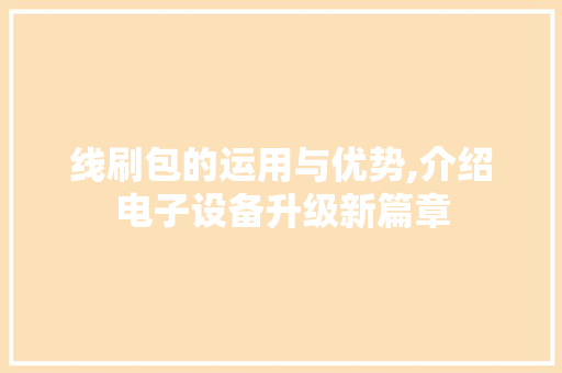 线刷包的运用与优势,介绍电子设备升级新篇章