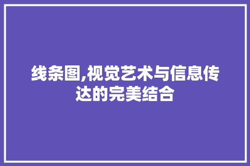 线条图,视觉艺术与信息传达的完美结合