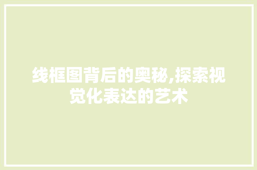 线框图背后的奥秘,探索视觉化表达的艺术