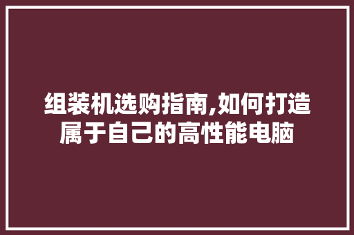 组装机选购指南,如何打造属于自己的高性能电脑