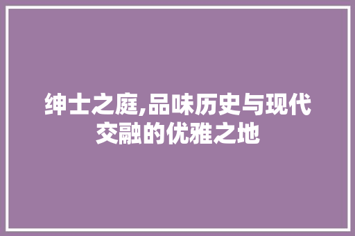 绅士之庭,品味历史与现代交融的优雅之地