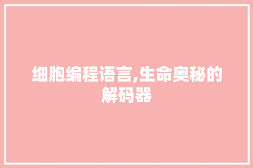 细胞编程语言,生命奥秘的解码器