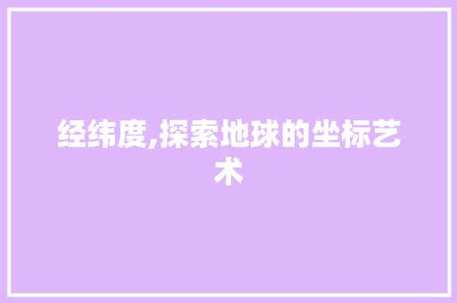 经纬度,探索地球的坐标艺术