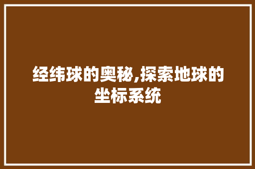 经纬球的奥秘,探索地球的坐标系统