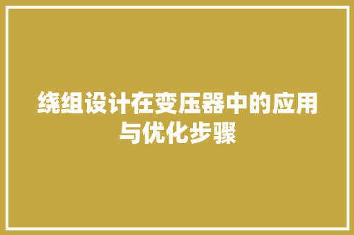 绕组设计在变压器中的应用与优化步骤