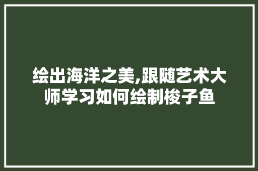 绘出海洋之美,跟随艺术大师学习如何绘制梭子鱼 Web前端