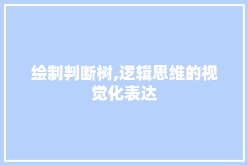 绘制判断树,逻辑思维的视觉化表达
