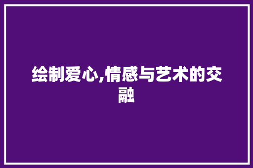 绘制爱心,情感与艺术的交融