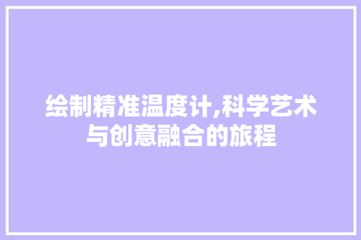 绘制精准温度计,科学艺术与创意融合的旅程