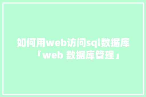 如何用web访问sql数据库「web 数据库管理」 如何用web访问sql数据库「web 数据库管理」 Web前端