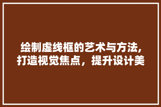 绘制虚线框的艺术与方法,打造视觉焦点，提升设计美感